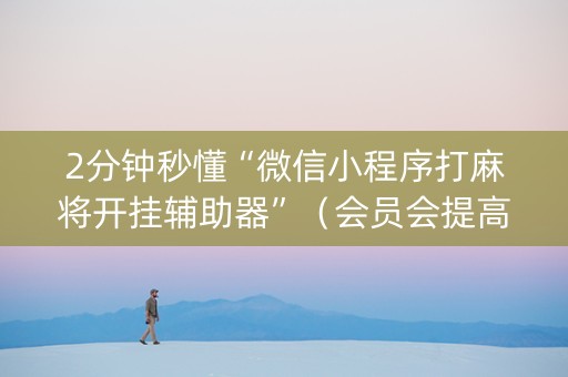 2分钟秒懂“微信小程序打麻将开挂辅助器”（会员会提高胜率吗)