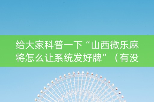 给大家科普一下“山西微乐麻将怎么让系统发好牌”（有没有猫腻)