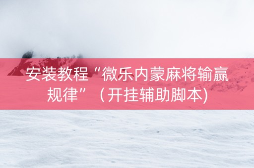 安装教程“微乐内蒙麻将输赢规律”（开挂辅助脚本)
