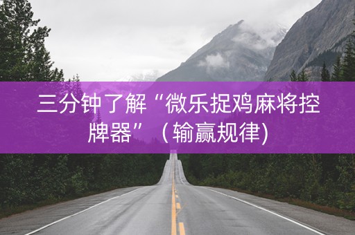 三分钟了解“微乐捉鸡麻将控牌器”（输赢规律)