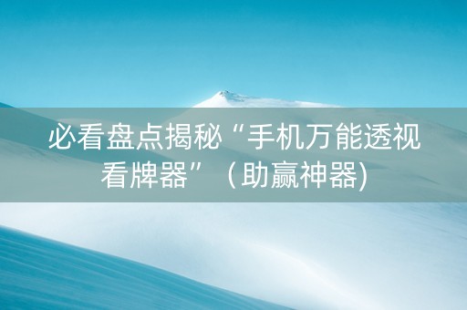 必看盘点揭秘“手机万能透视看牌器”（助赢神器)