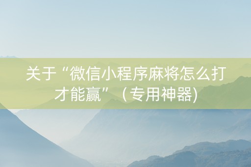 关于“微信小程序麻将怎么打才能赢”（专用神器)