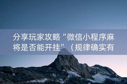 分享玩家攻略“微信小程序麻将是否能开挂”（规律确实有挂)