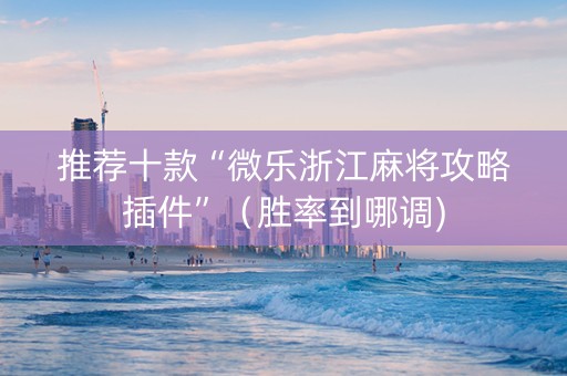 推荐十款“微乐浙江麻将攻略插件”（胜率到哪调)