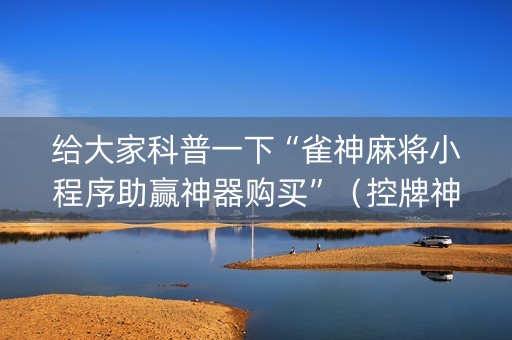 给大家科普一下“雀神麻将小程序助赢神器购买”（控牌神器)
