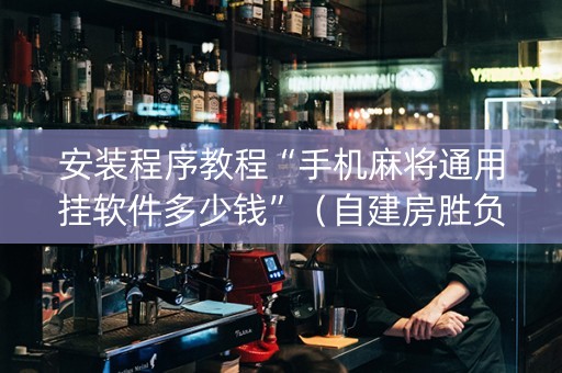 安装程序教程“手机麻将通用挂软件多少钱”（自建房胜负规律)
