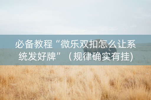 必备教程“微乐双扣怎么让系统发好牌”（规律确实有挂)