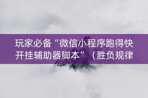 玩家必备“微信小程序跑得快开挂辅助器脚本”（胜负规律拿好牌)