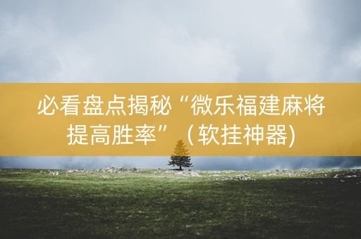 必看盘点揭秘“微乐福建麻将提高胜率”（软挂神器)