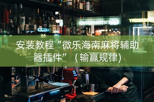 安装教程“微乐海南麻将辅助器插件”（输赢规律)
