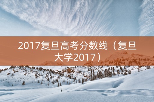 2017复旦高考分数线（复旦大学2017）
