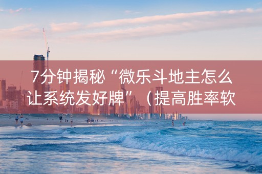 7分钟揭秘“微乐斗地主怎么让系统发好牌”（提高胜率软件)