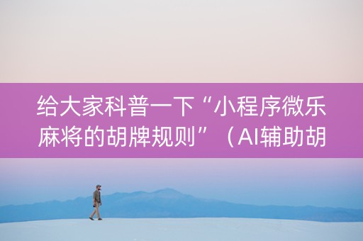 给大家科普一下“小程序微乐麻将的胡牌规则”（AI辅助胡牌规则)