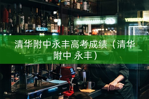 清华附中永丰高考成绩（清华附中 永丰）
