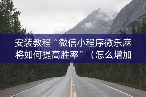 安装教程“微信小程序微乐麻将如何提高胜率”（怎么增加胜率)