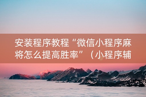 安装程序教程“微信小程序麻将怎么提高胜率”（小程序辅助软件)