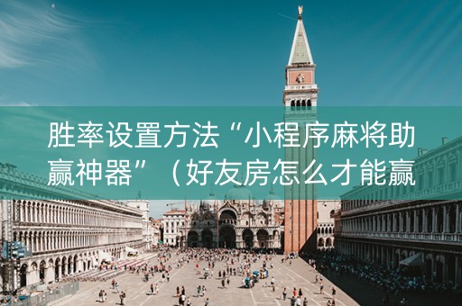 胜率设置方法“小程序麻将助赢神器”（好友房怎么才能赢)