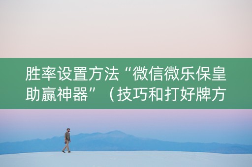 胜率设置方法“微信微乐保皇助赢神器”（技巧和打好牌方法)