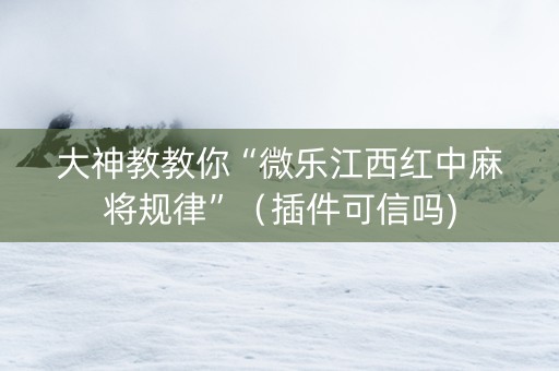 大神教教你“微乐江西红中麻将规律”（插件可信吗)