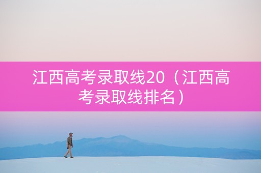 江西高考录取线20（江西高考录取线排名）