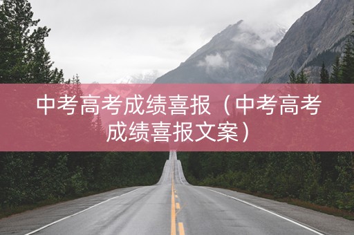 中考高考成绩喜报（中考高考成绩喜报文案）