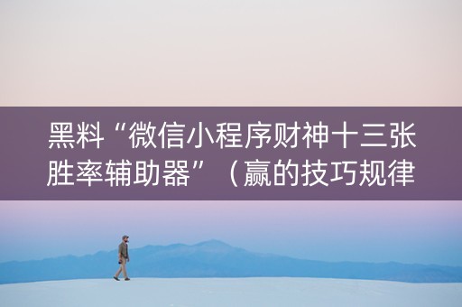 黑料“微信小程序财神十三张胜率辅助器”（赢的技巧规律)