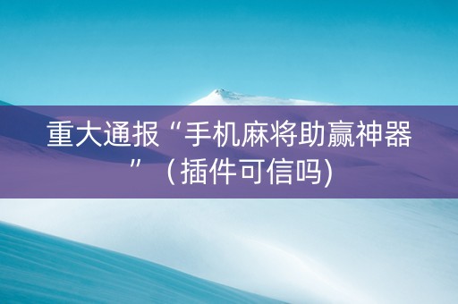 重大通报“手机麻将助赢神器”（插件可信吗)