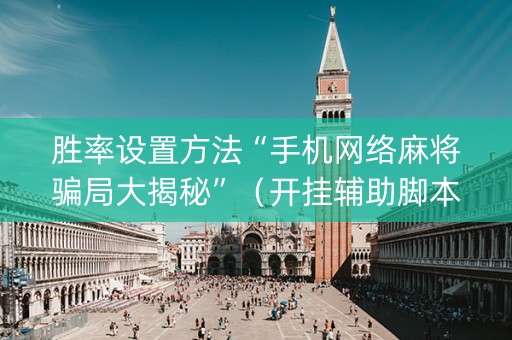 胜率设置方法“手机网络麻将骗局大揭秘”（开挂辅助脚本)