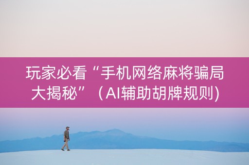 玩家必看“手机网络麻将骗局大揭秘”（AI辅助胡牌规则)