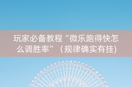 玩家必备教程“微乐跑得快怎么调胜率”（规律确实有挂)