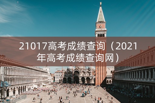 21017高考成绩查询（2021年高考成绩查询网）