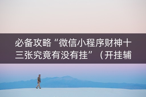 必备攻略“微信小程序财神十三张究竟有没有挂”（开挂辅助器插件)