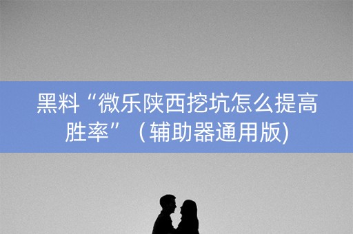 黑料“微乐陕西挖坑怎么提高胜率”（辅助器通用版)