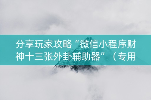分享玩家攻略“微信小程序财神十三张外卦辅助器”（专用神器下载)