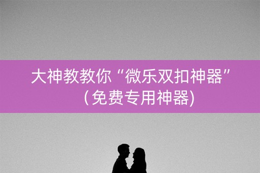 大神教教你“微乐双扣神器”（免费专用神器)