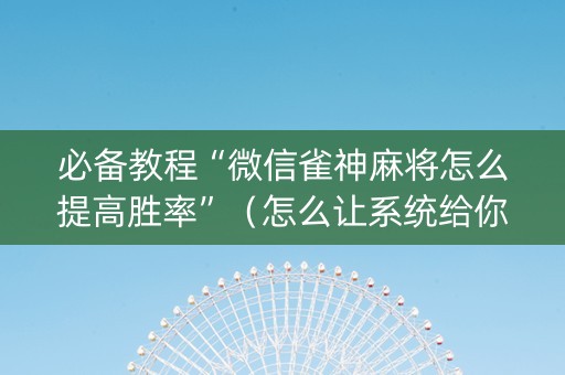 必备教程“微信雀神麻将怎么提高胜率”（怎么让系统给你发好牌)