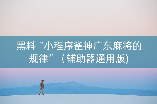 黑料“小程序雀神广东麻将的规律”（辅助器通用版)