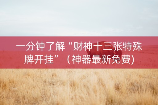一分钟了解“财神十三张特殊牌开挂”（神器最新免费)