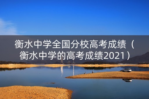 衡水中学全国分校高考成绩（衡水中学的高考成绩2021）