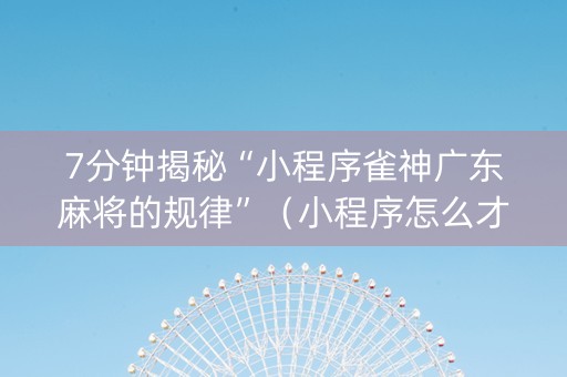 7分钟揭秘“小程序雀神广东麻将的规律”（小程序怎么才会赢)