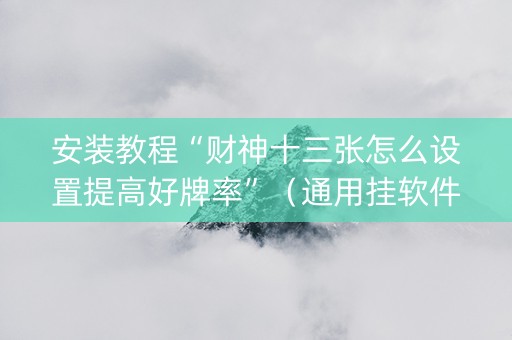 安装教程“财神十三张怎么设置提高好牌率”（通用挂软件多少钱)