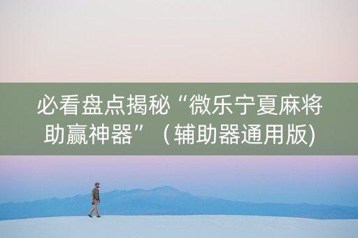 必看盘点揭秘“微乐宁夏麻将助赢神器”（辅助器通用版)