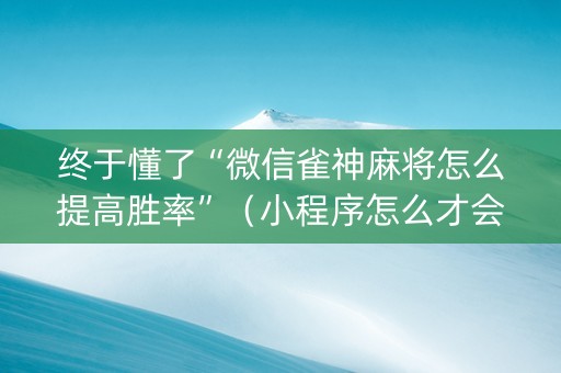 终于懂了“微信雀神麻将怎么提高胜率”（小程序怎么才会赢)