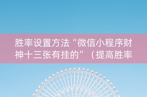 胜率设置方法“微信小程序财神十三张有挂的”（提高胜率软件)