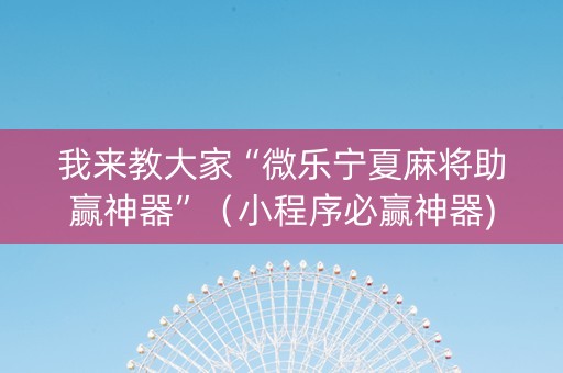 我来教大家“微乐宁夏麻将助赢神器”（小程序必赢神器)