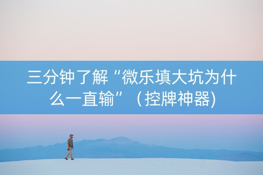 三分钟了解“微乐填大坑为什么一直输”（控牌神器)