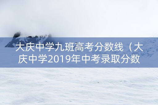 大庆中学九班高考分数线（大庆中学2019年中考录取分数线）
