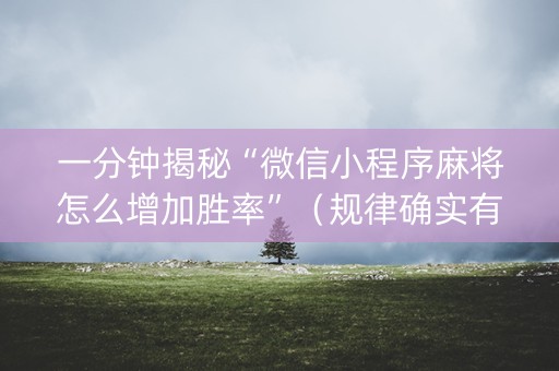 一分钟揭秘“微信小程序麻将怎么增加胜率”（规律确实有挂)