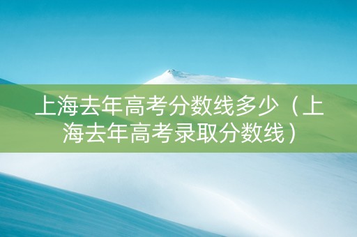 上海去年高考分数线多少（上海去年高考录取分数线）