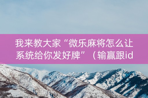 我来教大家“微乐麻将怎么让系统给你发好牌”（输赢跟id号有关系吗)